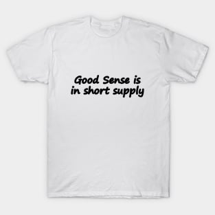 Good Sense is in short supply T-Shirt